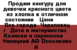 Продам кенгуру для девочки красного цвета из хлопка в отличном состоянии › Цена ­ 500 - Все города, Череповец г. Дети и материнство » Коляски и переноски   . Ненецкий АО,Осколково д.